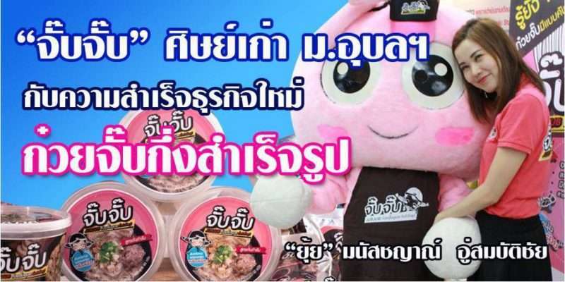 “จั๊บจั๊บ” ศิษย์เก่า ม.อุบลฯ กับความสำเร็จธุรกิจใหม่ ก๋วยจั๊บกึ่งสำเร็จรูป