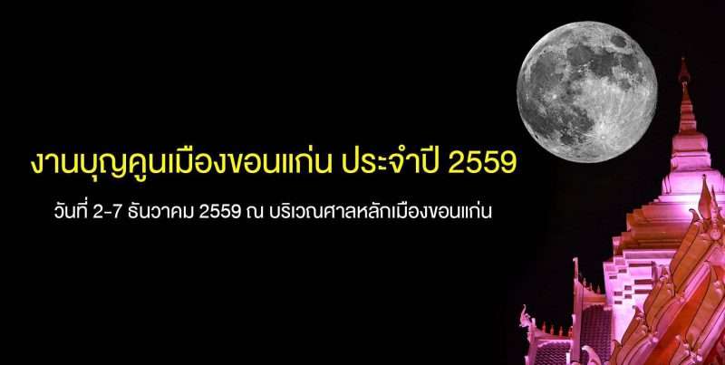 งานบุญคูนเมืองขอนแก่น ประจำปี 2559 ระหว่างวันที่ 2-7 ธันวาคม 2559 ณ บริเวณศาลหลักเมืองขอนแก่น