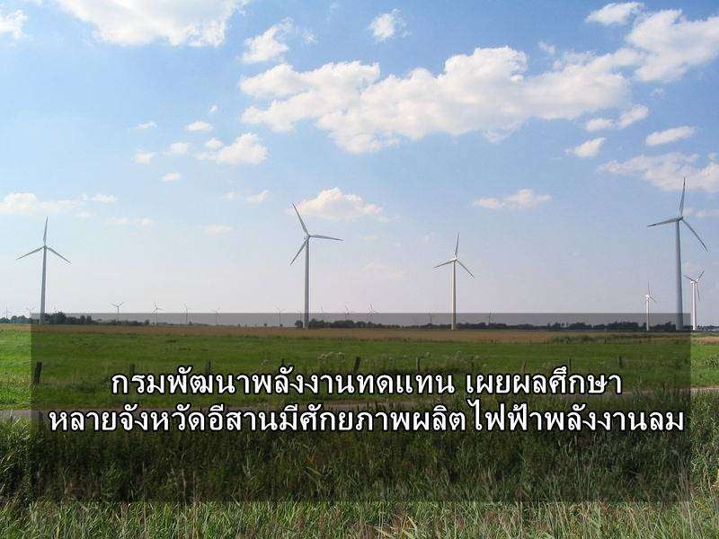 กรมพัฒนาพลังงานทดแทน เผยผลศึกษา หลายจังหวัดอีสานมีศักยภาพผลิตไฟฟ้าพลังงานลม