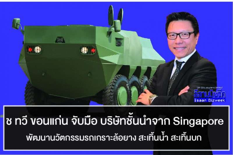 ช ทวี ขอนแก่น จับมือ บริษัทชั้นนำจาก Singapore  พัฒนานวัตกรรม รถเกราะล้อยาง สะเทิ้นน้ำ สะเทิ้นบก