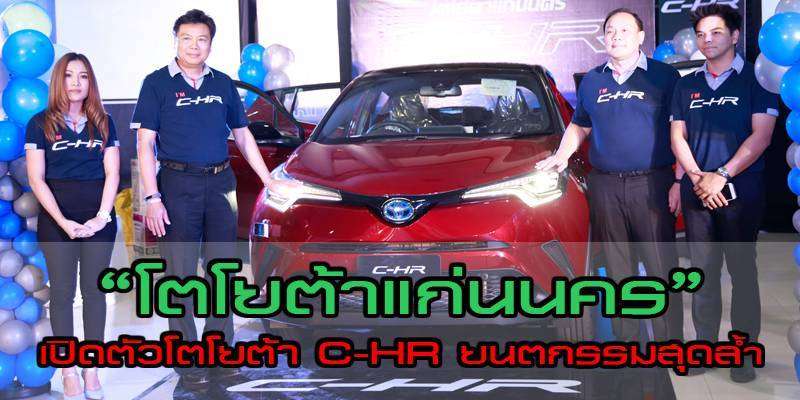 “โตโยต้าแก่นนคร” เปิดตัวโตโยต้า C-HR ยนตกรรมที่ล้ำยุคของโตโยต้า