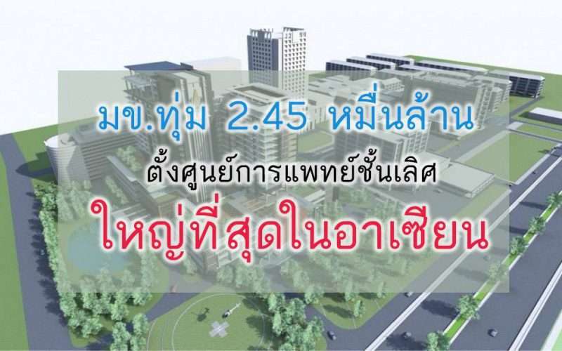 มข. ทุ่ม 2.45 หมื่นล้าน ตั้งศูนย์การแพทย์ชั้นเลิศ ใหญ่ที่สุดในอาเซียน
