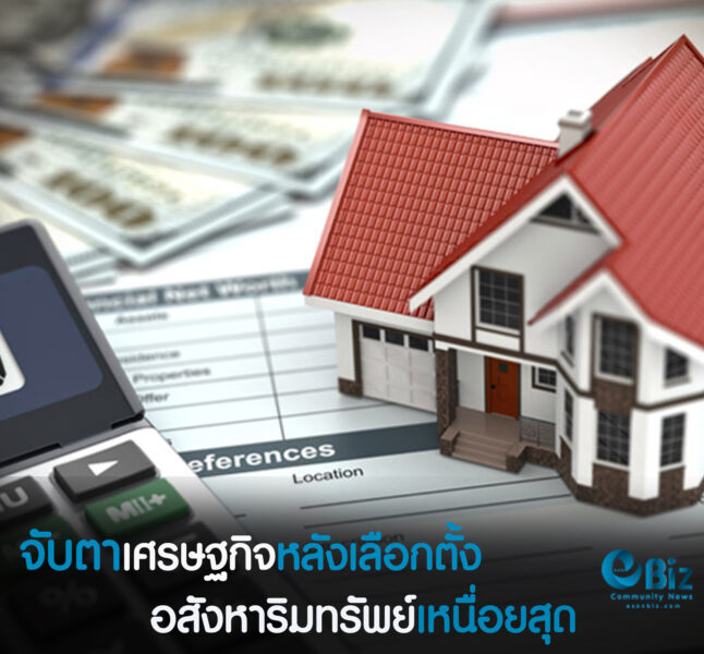 จับตา!เศรษฐกิจหลังเลือกตั้งอสังหาริมทรัพย์เหนื่อยสุด
