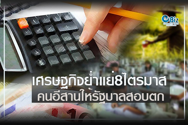เศรษฐกิจย่ำแย่ 8 ไตรมาส คนอีสานให้รัฐบาลสอบตก    