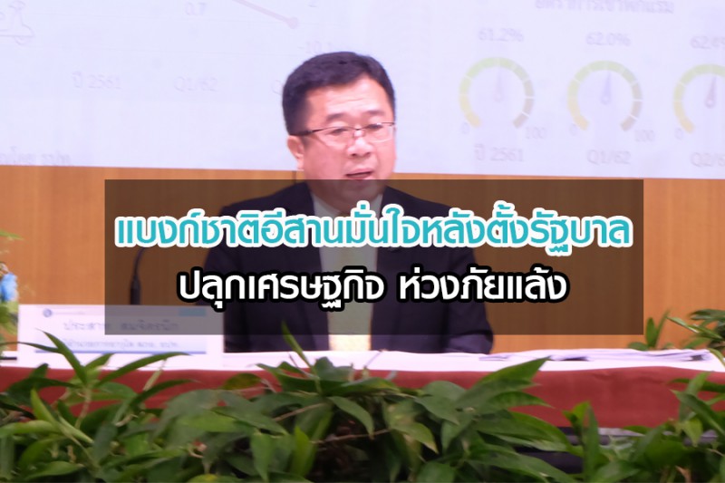 แบงก์ชาติอีสานมั่นใจหลังตั้งรัฐบาล ปลุกเศรษฐกิจ ห่วงภัยแล้ง