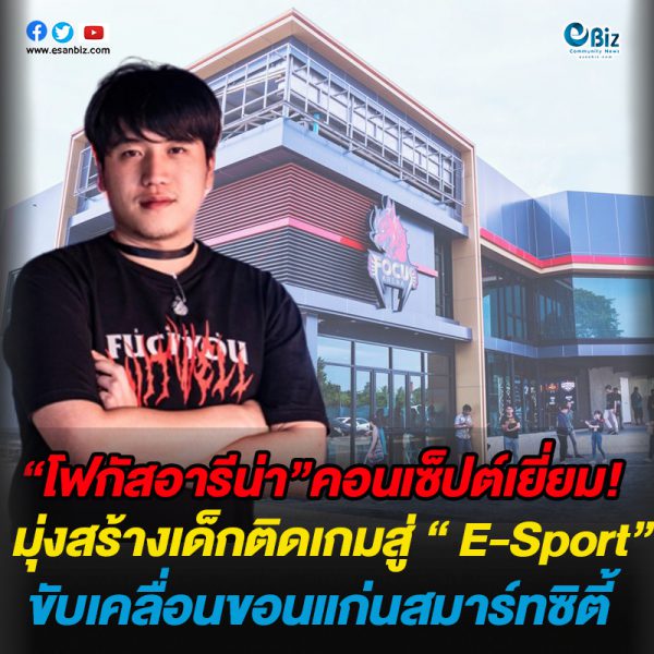 “โฟกัสอารีน่า”คอนเซ็ปต์เยี่ยม มุ่งสร้างเด็กติดเกมสู่ “ E-Sport” ขับเคลื่อนขอนแก่นสมาร์ทซิตี้