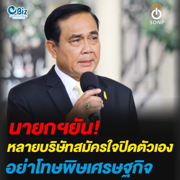 นายกฯยัน!หลายบริษัทสมัครใจปิดตัวเอง อย่าโทษพิษเศรษฐกิจ
