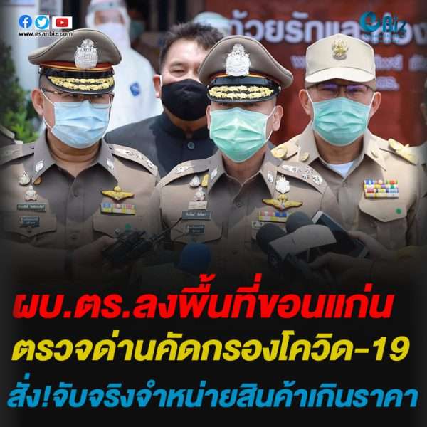 ผบ.ตร.ลงพื้นที่ขอนแก่นตรวจด่านคัดกรองโควิด-19สั่ง!จับจริงจำหน่ายสินค้าเกินราคา