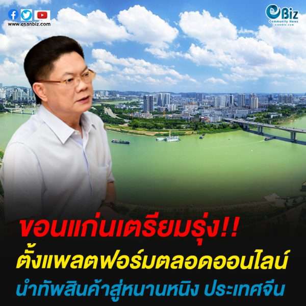 ขอนแก่นเตรียมรุ่งตั้งแพลตฟอร์มตลอดออนไลน์นำทัพสินค้าสู่หนานหนิง ประเทศจีน