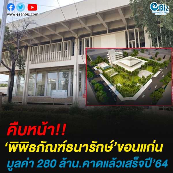 คืบหน้าพิพิธภัณฑ์ธนารักษ์ ขอนแก่นมูลค่า 280 ล้าน. คาดแล้วเสร็จปลายปี’ 64
