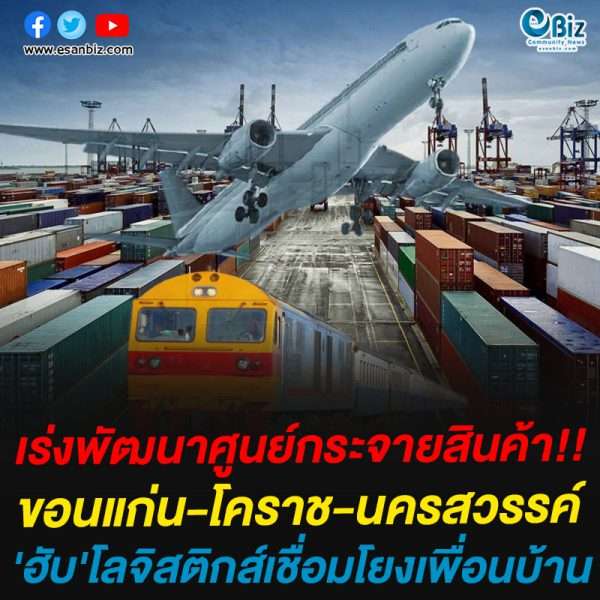 เร่งพัฒนา’ศูนย์รับกระจายสินค้า’ขอนแก่น-โคราช-นครสวรรค์’ฮับ’โลจิสติกส์เชื่อมโยงเพื่อนบ้าน