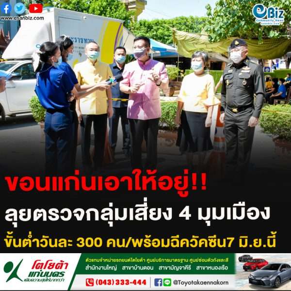 ขอนแก่นเอาให้อยู่!!ลุยตรวจกลุ่มเสี่ยง 4 มุมเมืองขั้นต่ำวันละ 300 คน/พร้อมฉีควัคซีน7 มิ.ย.นี้