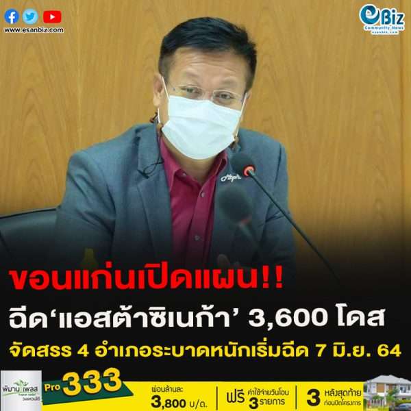 ขอนแก่นเปิดแผน!!ฉีด‘แอสต้าซิเนก้า’ 3,600 โดสจัดสรร 4 อำเภอระบาดหนักเริ่มฉีด 7 มิ.ย. 64