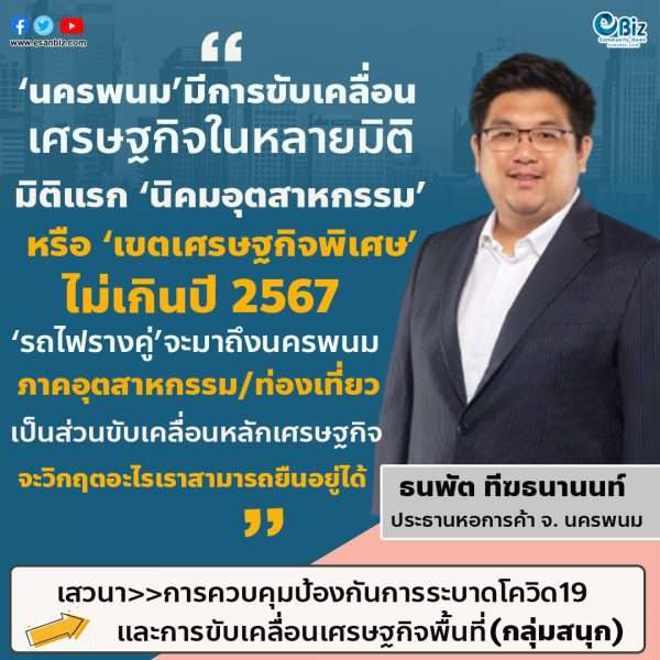  นครพนมจะมีการขับเคลื่อนเศรษฐกิจในหลายมิติ มิติแรกนิคมอุตสาหกรรม หรือเขตเศรษฐกิจพิเศษ  ไม่เกินปี 2567 รถไฟรางคู่จะมาถึงนครพนม ภาคอุตสาหกรรมและภาคท่องเที่ยวจะเป็นส่วนขับเคลื่อนหลักในเศรษฐกิจจังหวัดนครพนม ไม่ว่าจะมีวิกฤตอะไรเราจะสามารถยืนอยู่ได้