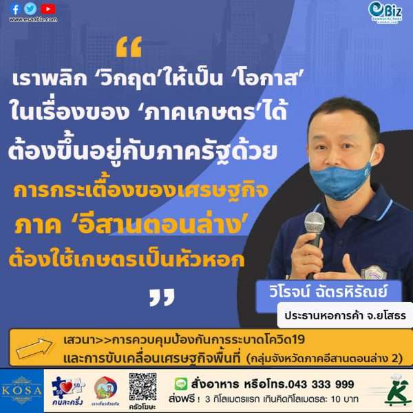 เราพลิกวิกฤตให้เป็นโอกาสในเรื่องของภาคเกษตรได้ก็ต้องขึ้นอยู่กับภาครัฐด้วย การกระเตื้องของเศรษฐกิจภาคอีสานตอนล่างต้องใช้เกษตรเป็นหัวหอก”