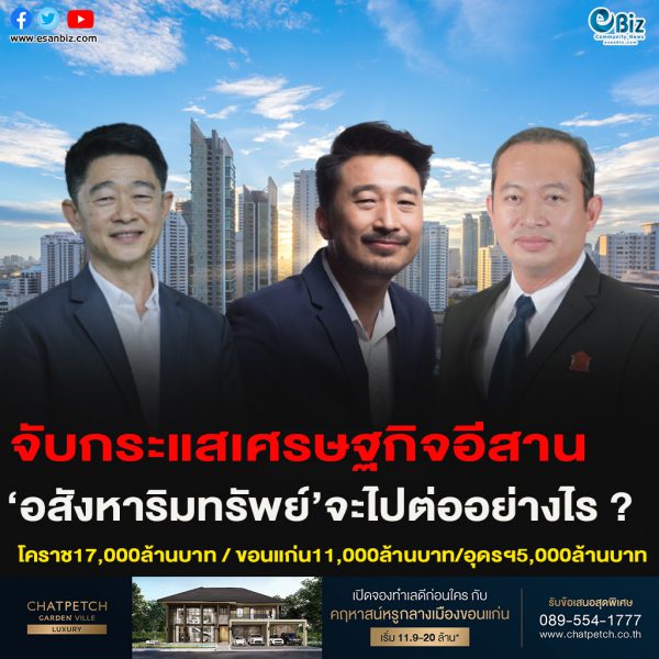 จับกระแสเศรษฐกิจอีสาน อสังหาริมทรัพย์จะไปต่ออย่างไร ? โคราช17,000ล้านบาท/ ขอนแก่น11,000ล้านบาท /อุดรฯ5,000ล้านบาท