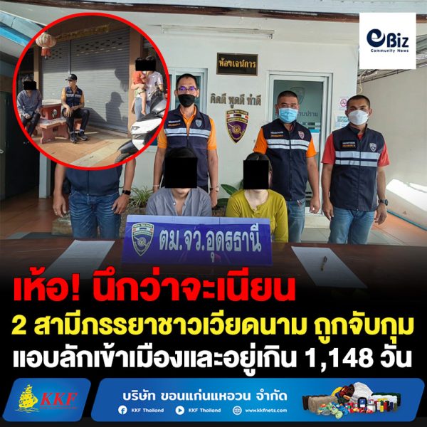 ตรวจคนเข้าเมืองจังหวัดอุดรธานี จับกุม 2 สามีภรรยาชาวเวียดนาม ลักลอบหลบหนีเข้าเมืองและอยู่เกินกำหนดอนุญาต 1,148 วัน