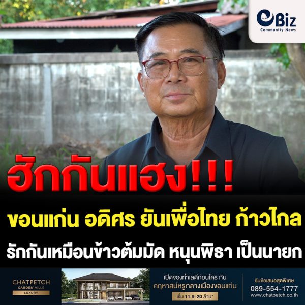 ขอนแก่น อดิศร ยันเพื่อไทย ก้าวไกล รักกันเหมือนข้าวต้มมัด หนุนพิธา เป็นนายกรัฐมนตรี