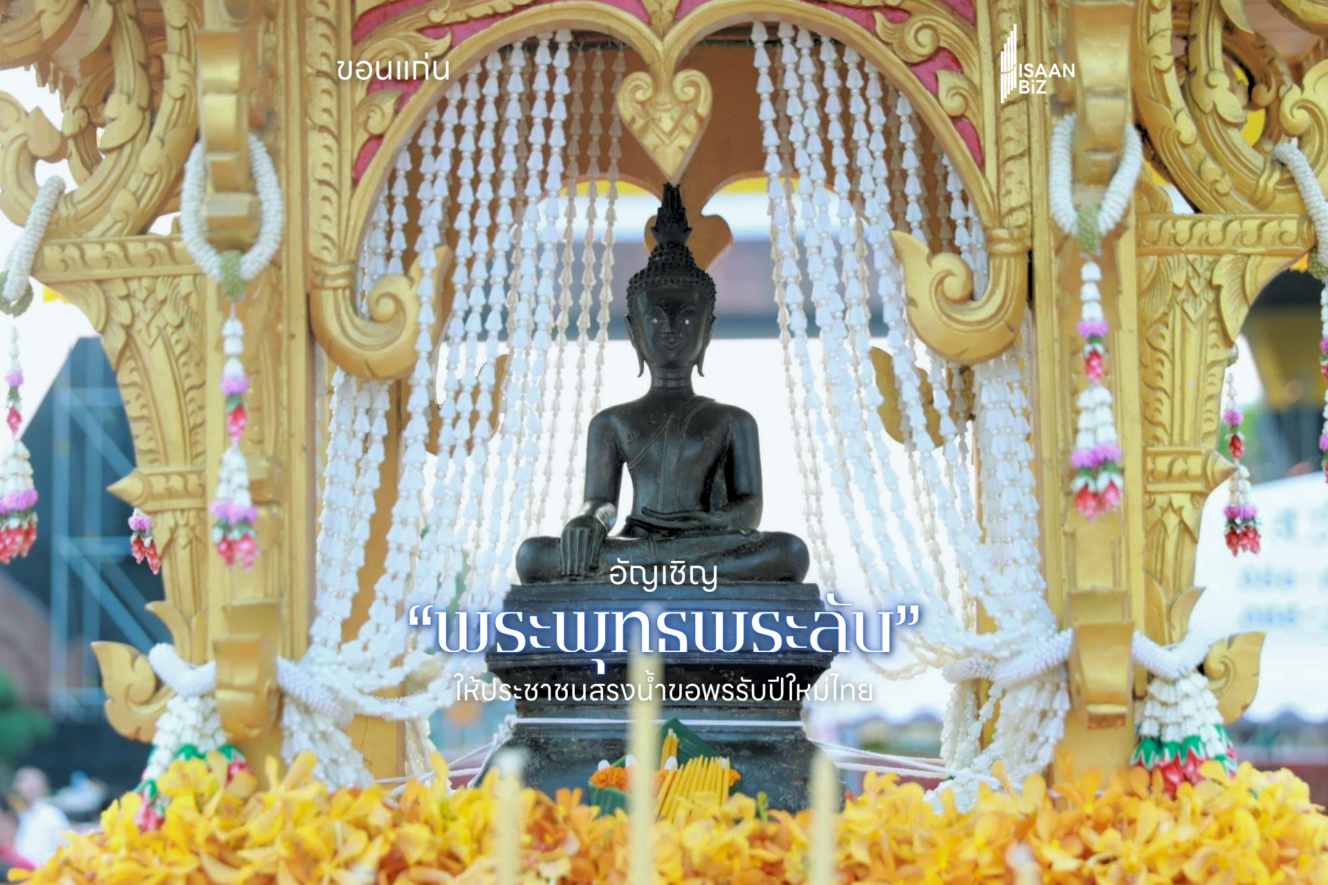 พลังศรัทธาเนืองแน่น! ขอนแก่นอัญเชิญ “พระพุทธพระลับ” 501 ปี ประดิษฐานวัดธาตุ เปิดให้ ปชช. สรงน้ำถึง 16 เม.ย. นี้